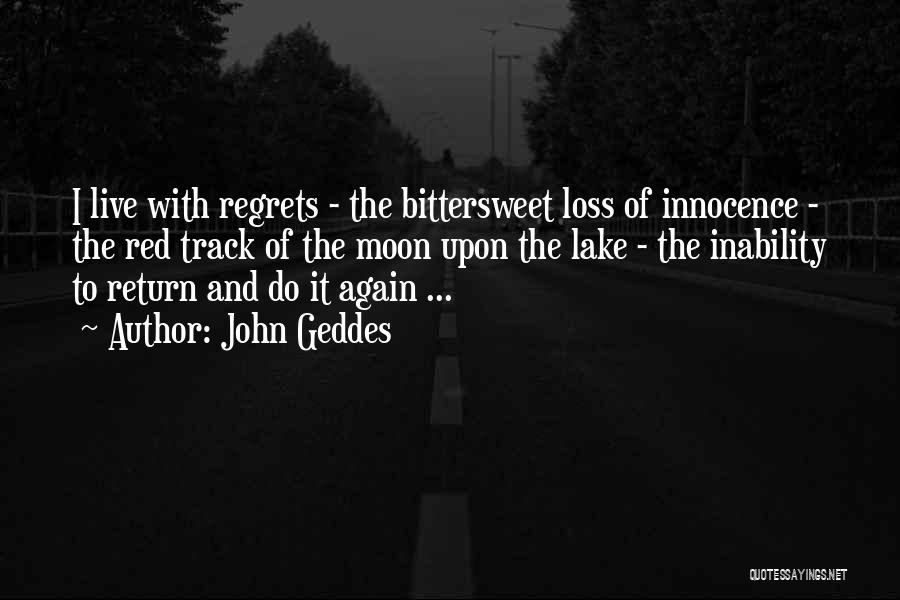 John Geddes Quotes: I Live With Regrets - The Bittersweet Loss Of Innocence - The Red Track Of The Moon Upon The Lake