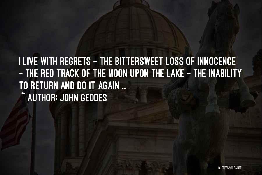 John Geddes Quotes: I Live With Regrets - The Bittersweet Loss Of Innocence - The Red Track Of The Moon Upon The Lake