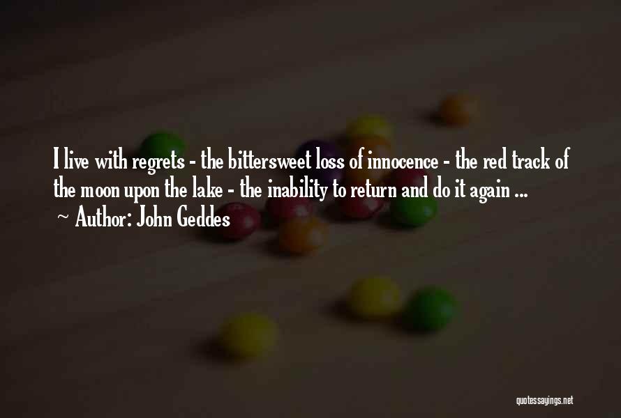 John Geddes Quotes: I Live With Regrets - The Bittersweet Loss Of Innocence - The Red Track Of The Moon Upon The Lake