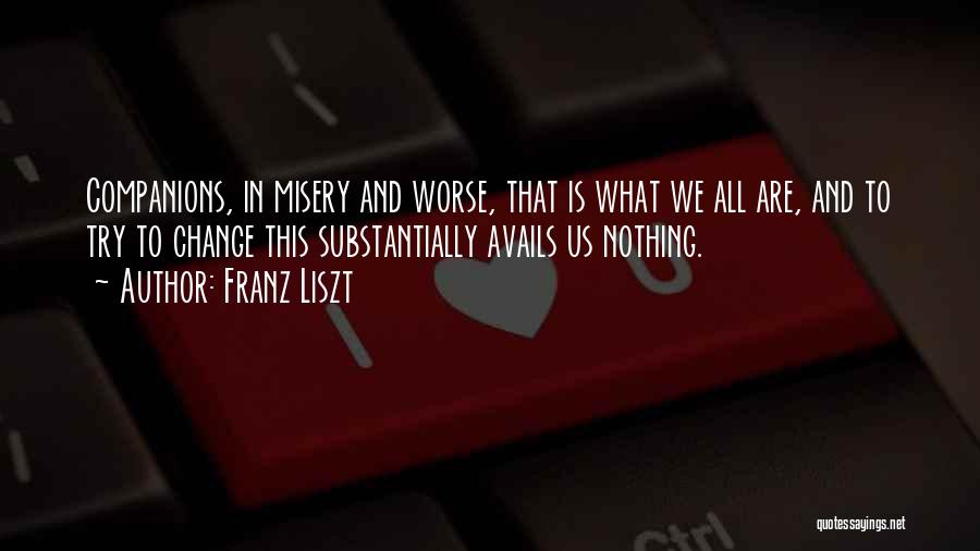 Franz Liszt Quotes: Companions, In Misery And Worse, That Is What We All Are, And To Try To Change This Substantially Avails Us