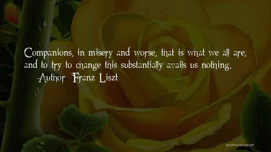 Franz Liszt Quotes: Companions, In Misery And Worse, That Is What We All Are, And To Try To Change This Substantially Avails Us