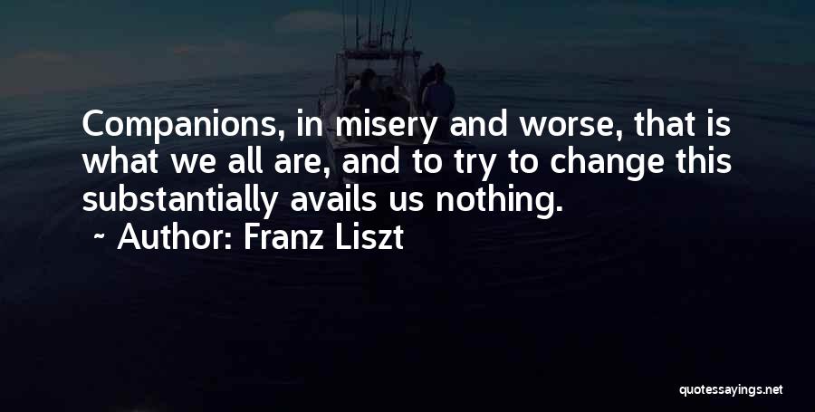Franz Liszt Quotes: Companions, In Misery And Worse, That Is What We All Are, And To Try To Change This Substantially Avails Us