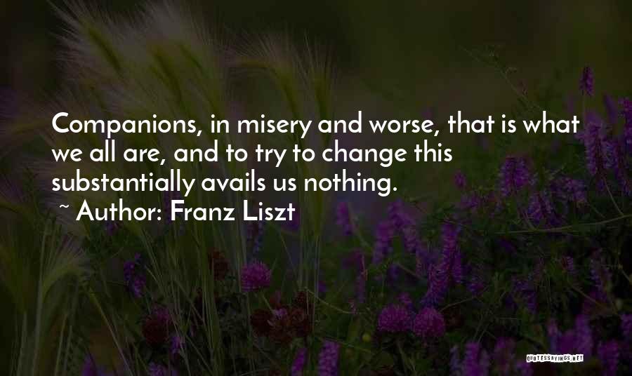 Franz Liszt Quotes: Companions, In Misery And Worse, That Is What We All Are, And To Try To Change This Substantially Avails Us