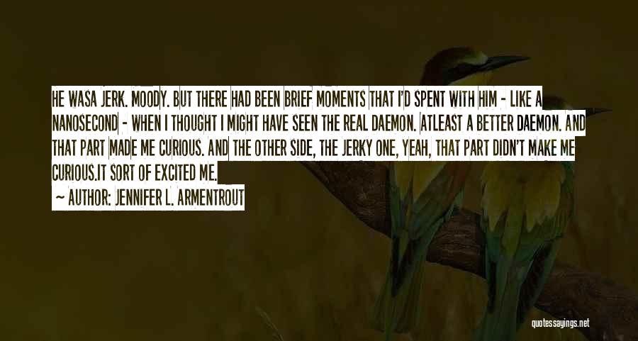 Jennifer L. Armentrout Quotes: He Wasa Jerk. Moody. But There Had Been Brief Moments That I'd Spent With Him - Like A Nanosecond -