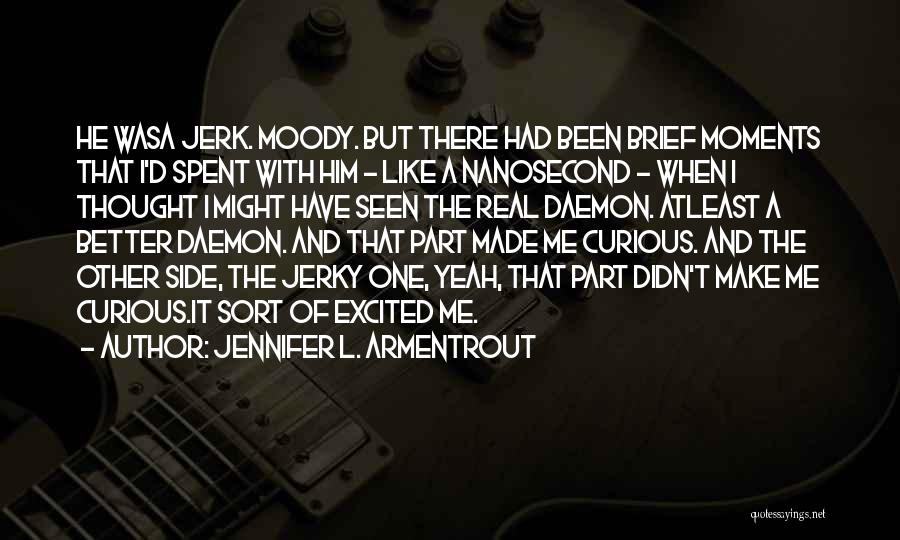 Jennifer L. Armentrout Quotes: He Wasa Jerk. Moody. But There Had Been Brief Moments That I'd Spent With Him - Like A Nanosecond -