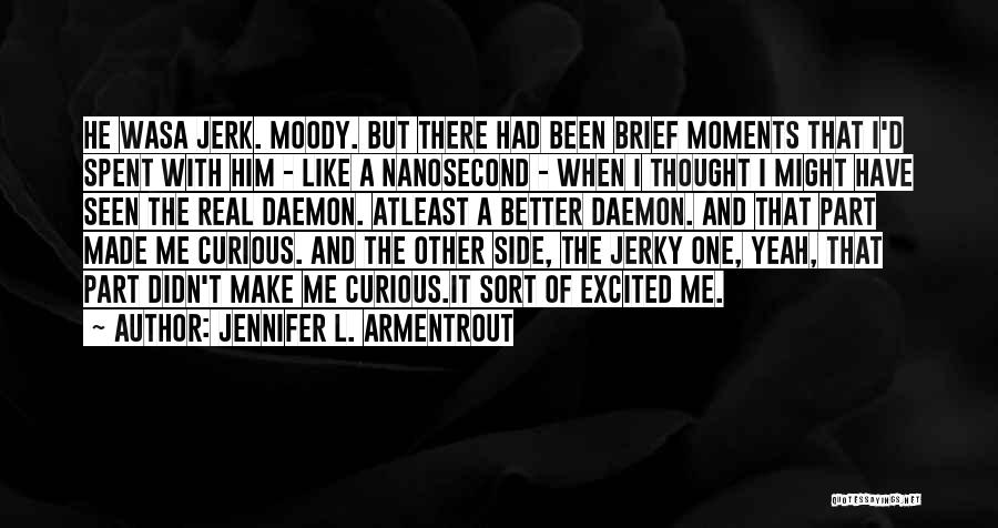 Jennifer L. Armentrout Quotes: He Wasa Jerk. Moody. But There Had Been Brief Moments That I'd Spent With Him - Like A Nanosecond -