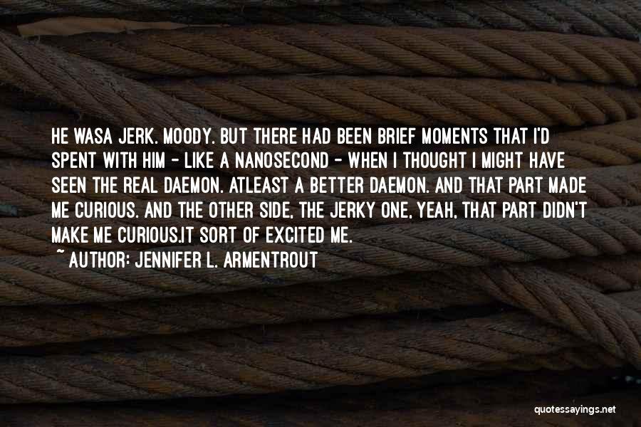 Jennifer L. Armentrout Quotes: He Wasa Jerk. Moody. But There Had Been Brief Moments That I'd Spent With Him - Like A Nanosecond -