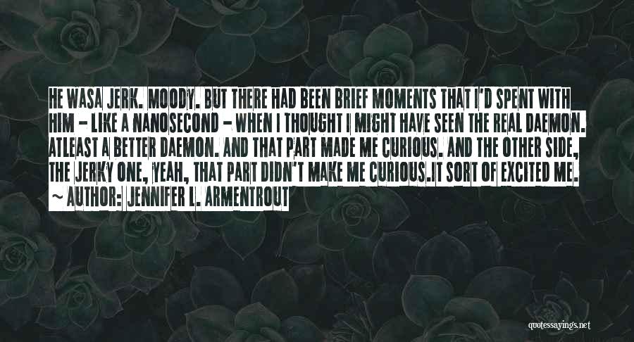 Jennifer L. Armentrout Quotes: He Wasa Jerk. Moody. But There Had Been Brief Moments That I'd Spent With Him - Like A Nanosecond -