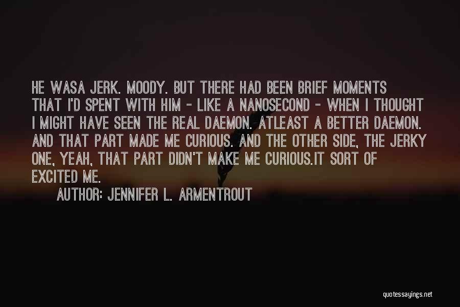 Jennifer L. Armentrout Quotes: He Wasa Jerk. Moody. But There Had Been Brief Moments That I'd Spent With Him - Like A Nanosecond -