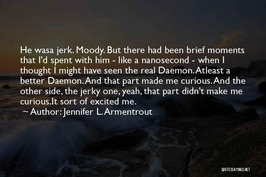 Jennifer L. Armentrout Quotes: He Wasa Jerk. Moody. But There Had Been Brief Moments That I'd Spent With Him - Like A Nanosecond -