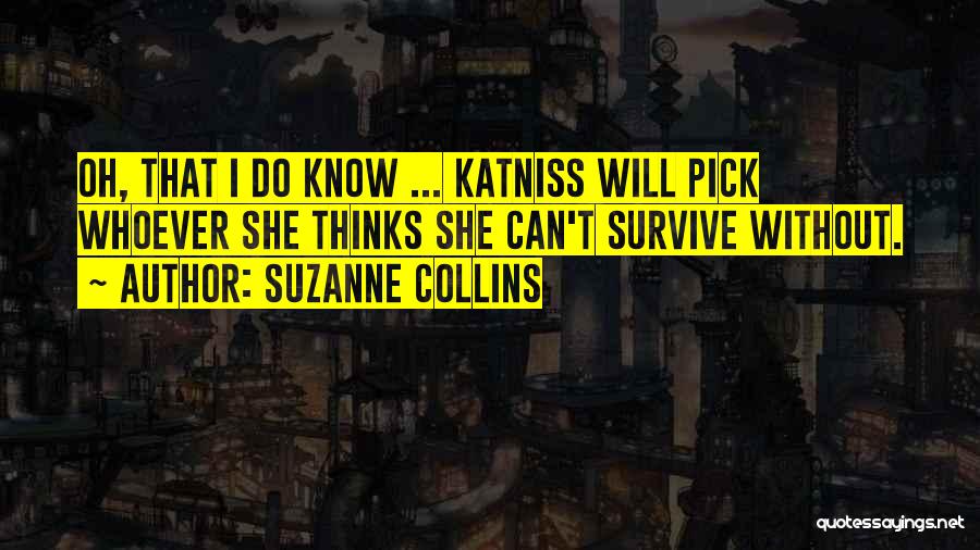 Suzanne Collins Quotes: Oh, That I Do Know ... Katniss Will Pick Whoever She Thinks She Can't Survive Without.