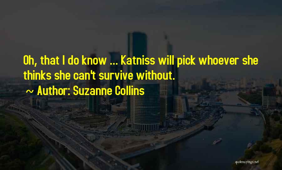 Suzanne Collins Quotes: Oh, That I Do Know ... Katniss Will Pick Whoever She Thinks She Can't Survive Without.