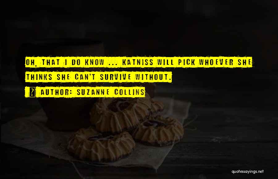 Suzanne Collins Quotes: Oh, That I Do Know ... Katniss Will Pick Whoever She Thinks She Can't Survive Without.