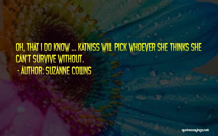 Suzanne Collins Quotes: Oh, That I Do Know ... Katniss Will Pick Whoever She Thinks She Can't Survive Without.