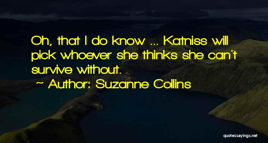 Suzanne Collins Quotes: Oh, That I Do Know ... Katniss Will Pick Whoever She Thinks She Can't Survive Without.