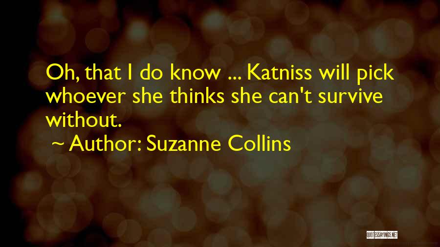 Suzanne Collins Quotes: Oh, That I Do Know ... Katniss Will Pick Whoever She Thinks She Can't Survive Without.