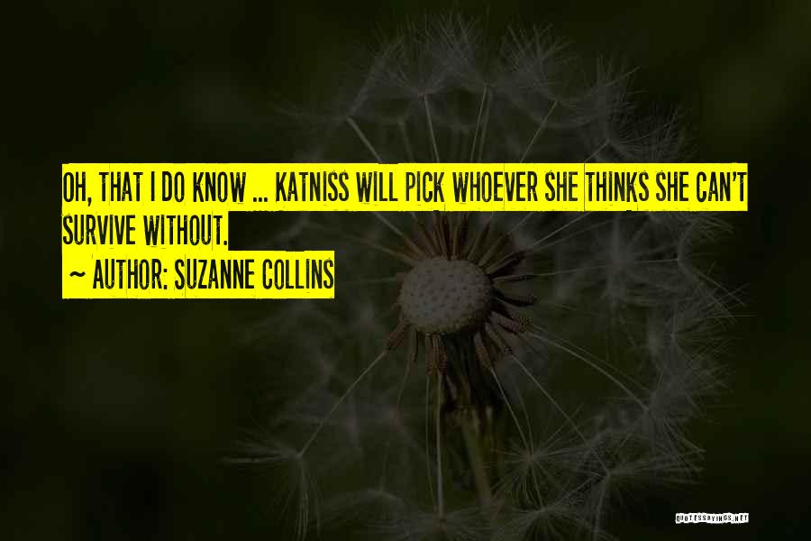 Suzanne Collins Quotes: Oh, That I Do Know ... Katniss Will Pick Whoever She Thinks She Can't Survive Without.