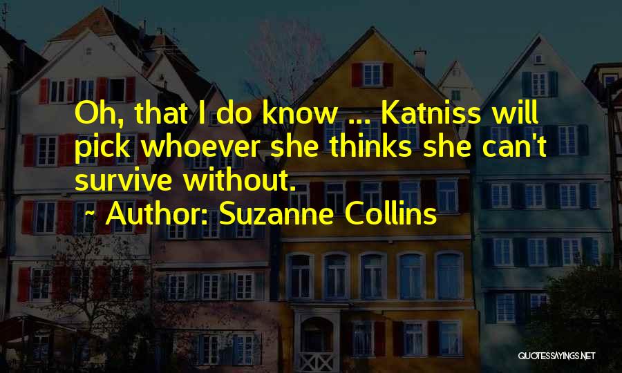 Suzanne Collins Quotes: Oh, That I Do Know ... Katniss Will Pick Whoever She Thinks She Can't Survive Without.