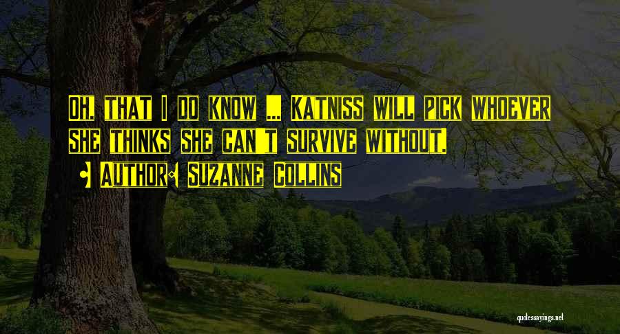 Suzanne Collins Quotes: Oh, That I Do Know ... Katniss Will Pick Whoever She Thinks She Can't Survive Without.