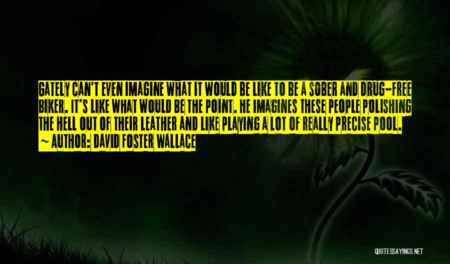 David Foster Wallace Quotes: Gately Can't Even Imagine What It Would Be Like To Be A Sober And Drug-free Biker. It's Like What Would