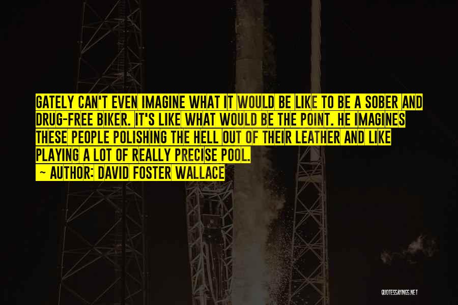 David Foster Wallace Quotes: Gately Can't Even Imagine What It Would Be Like To Be A Sober And Drug-free Biker. It's Like What Would