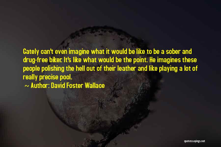 David Foster Wallace Quotes: Gately Can't Even Imagine What It Would Be Like To Be A Sober And Drug-free Biker. It's Like What Would