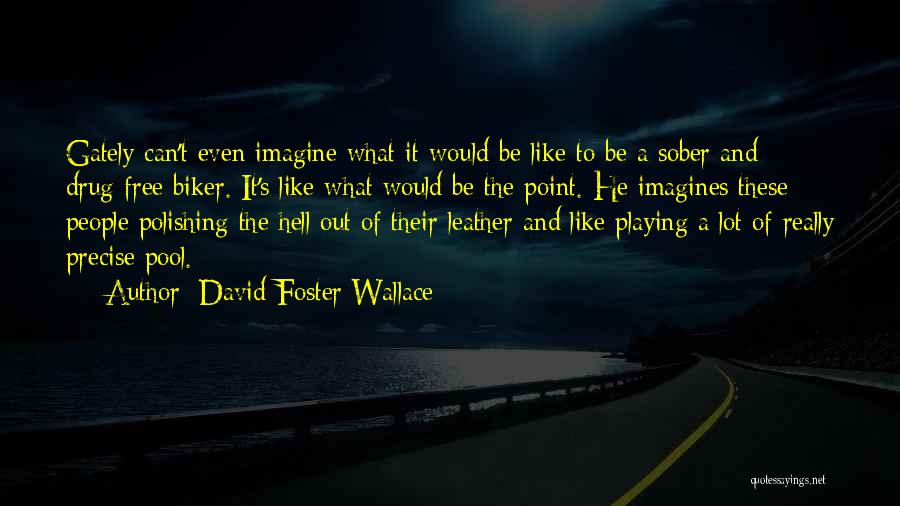 David Foster Wallace Quotes: Gately Can't Even Imagine What It Would Be Like To Be A Sober And Drug-free Biker. It's Like What Would