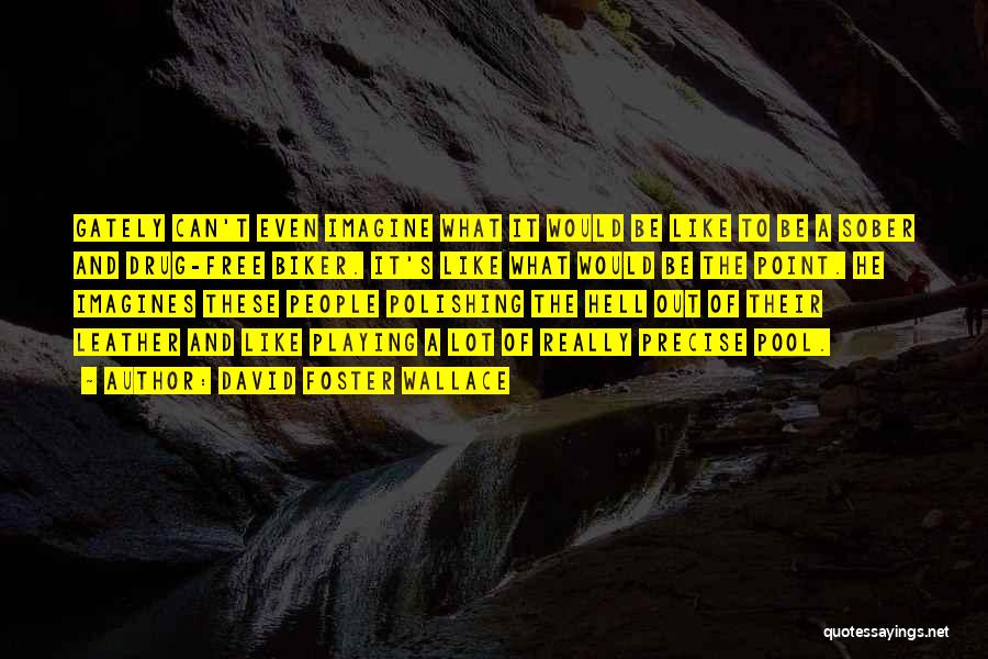 David Foster Wallace Quotes: Gately Can't Even Imagine What It Would Be Like To Be A Sober And Drug-free Biker. It's Like What Would