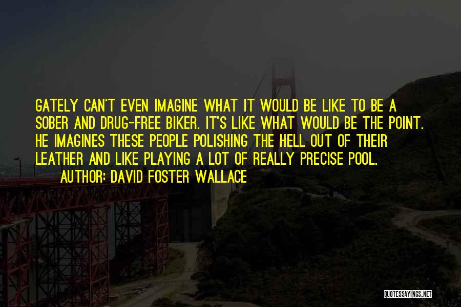 David Foster Wallace Quotes: Gately Can't Even Imagine What It Would Be Like To Be A Sober And Drug-free Biker. It's Like What Would