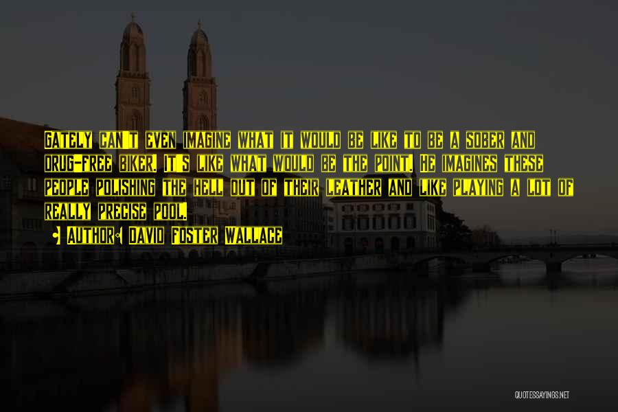 David Foster Wallace Quotes: Gately Can't Even Imagine What It Would Be Like To Be A Sober And Drug-free Biker. It's Like What Would