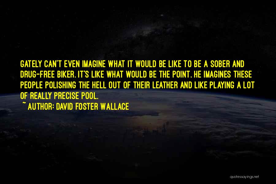 David Foster Wallace Quotes: Gately Can't Even Imagine What It Would Be Like To Be A Sober And Drug-free Biker. It's Like What Would