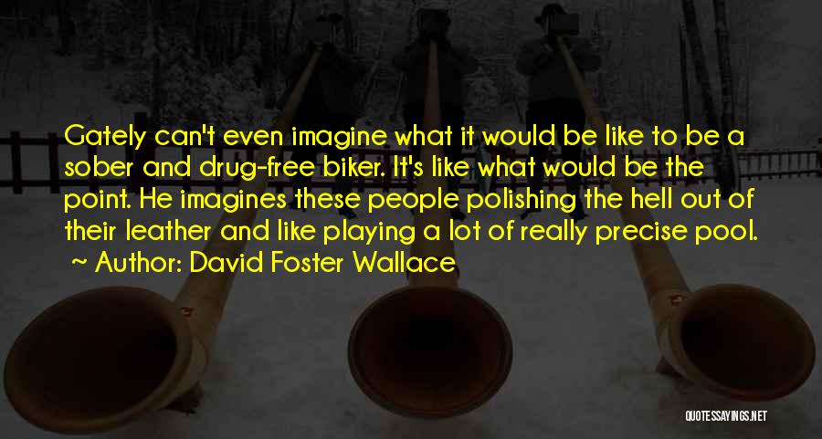 David Foster Wallace Quotes: Gately Can't Even Imagine What It Would Be Like To Be A Sober And Drug-free Biker. It's Like What Would