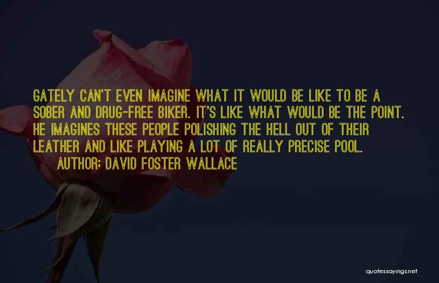 David Foster Wallace Quotes: Gately Can't Even Imagine What It Would Be Like To Be A Sober And Drug-free Biker. It's Like What Would