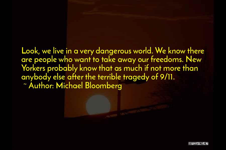 Michael Bloomberg Quotes: Look, We Live In A Very Dangerous World. We Know There Are People Who Want To Take Away Our Freedoms.