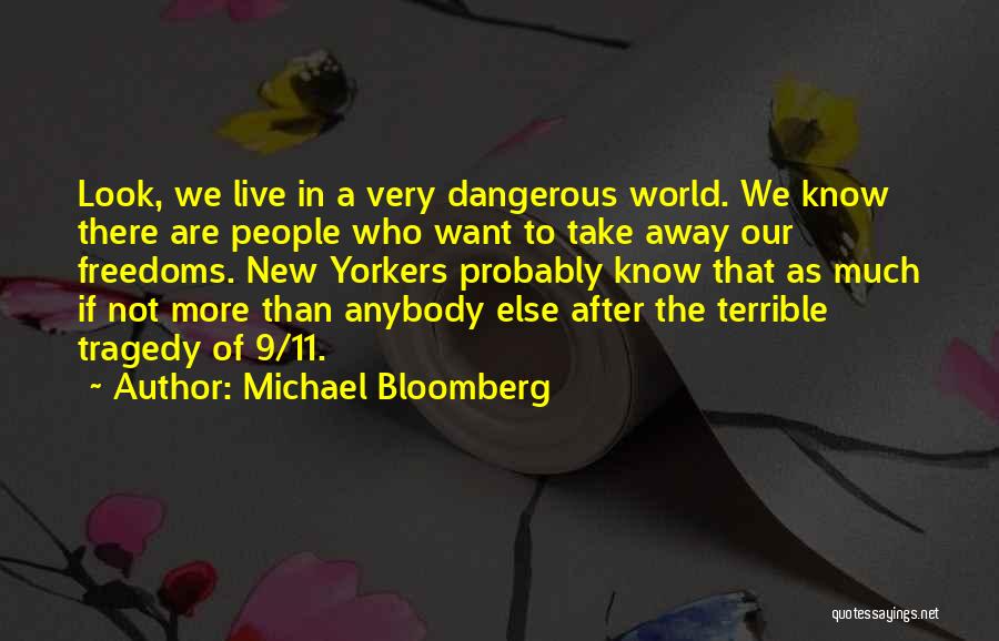 Michael Bloomberg Quotes: Look, We Live In A Very Dangerous World. We Know There Are People Who Want To Take Away Our Freedoms.