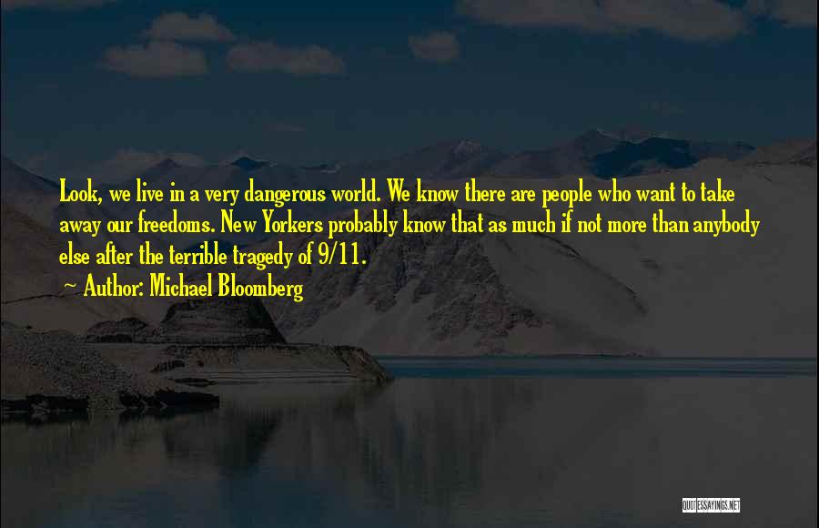 Michael Bloomberg Quotes: Look, We Live In A Very Dangerous World. We Know There Are People Who Want To Take Away Our Freedoms.