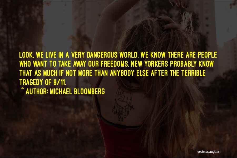 Michael Bloomberg Quotes: Look, We Live In A Very Dangerous World. We Know There Are People Who Want To Take Away Our Freedoms.