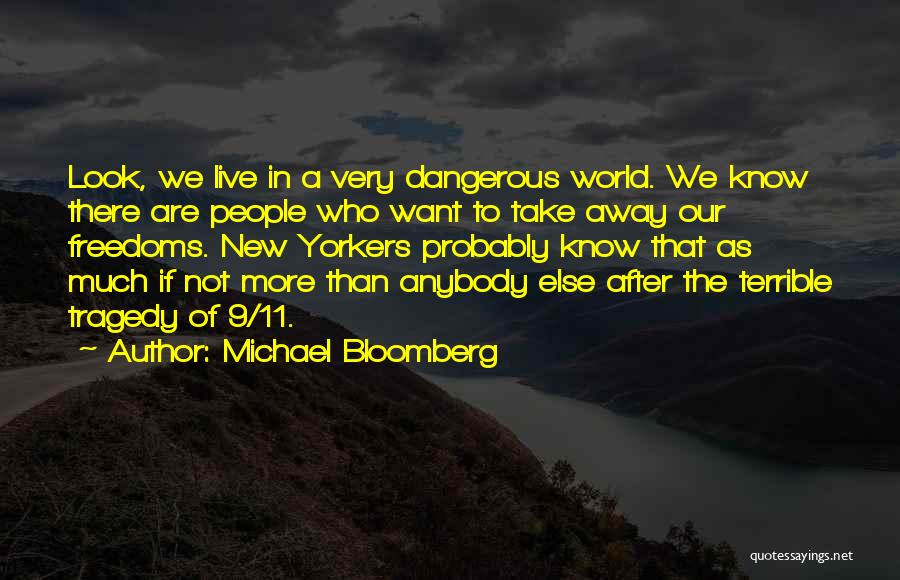 Michael Bloomberg Quotes: Look, We Live In A Very Dangerous World. We Know There Are People Who Want To Take Away Our Freedoms.