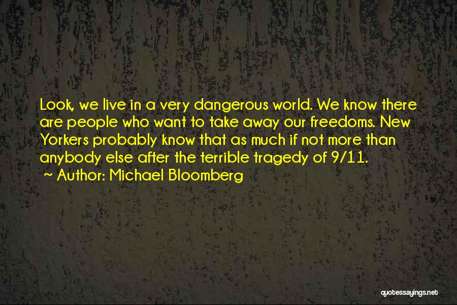Michael Bloomberg Quotes: Look, We Live In A Very Dangerous World. We Know There Are People Who Want To Take Away Our Freedoms.