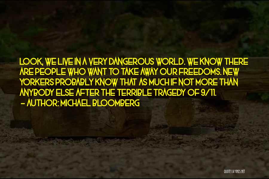 Michael Bloomberg Quotes: Look, We Live In A Very Dangerous World. We Know There Are People Who Want To Take Away Our Freedoms.