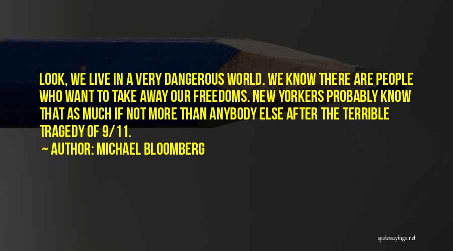 Michael Bloomberg Quotes: Look, We Live In A Very Dangerous World. We Know There Are People Who Want To Take Away Our Freedoms.