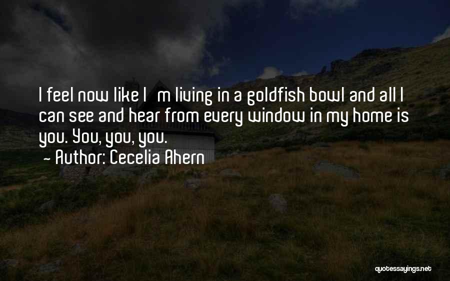 Cecelia Ahern Quotes: I Feel Now Like I'm Living In A Goldfish Bowl And All I Can See And Hear From Every Window