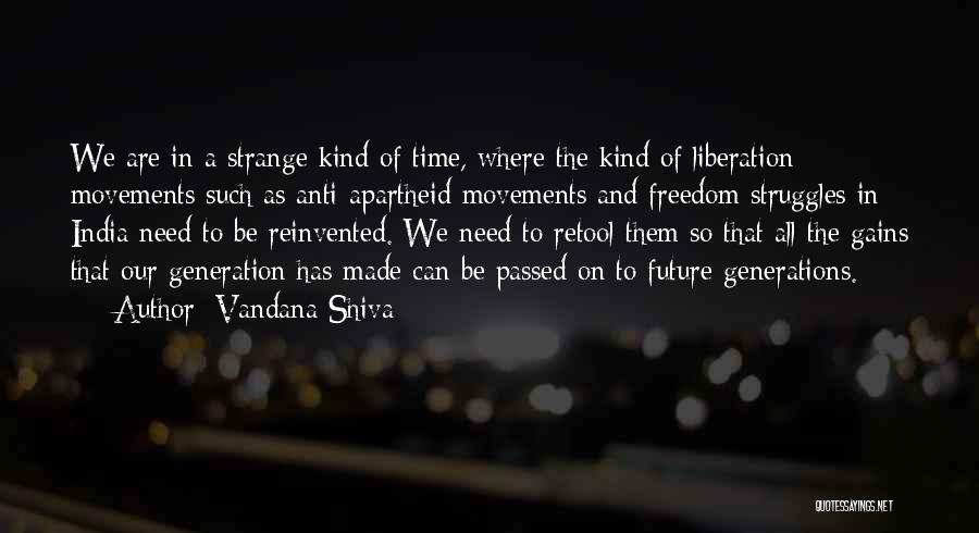 Vandana Shiva Quotes: We Are In A Strange Kind Of Time, Where The Kind Of Liberation Movements Such As Anti-apartheid Movements And Freedom