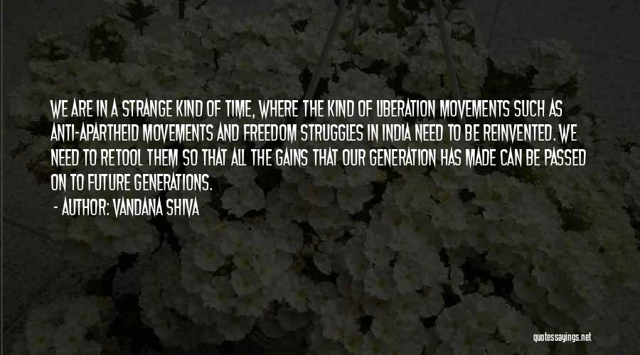 Vandana Shiva Quotes: We Are In A Strange Kind Of Time, Where The Kind Of Liberation Movements Such As Anti-apartheid Movements And Freedom