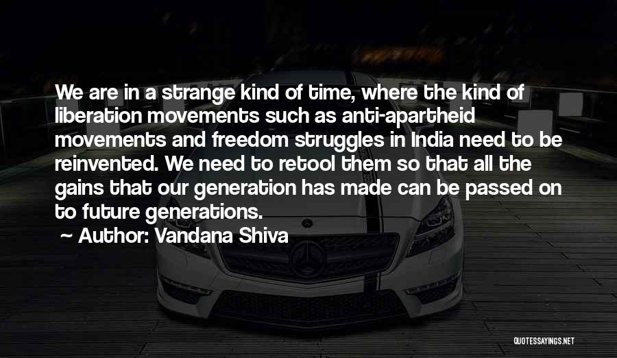 Vandana Shiva Quotes: We Are In A Strange Kind Of Time, Where The Kind Of Liberation Movements Such As Anti-apartheid Movements And Freedom