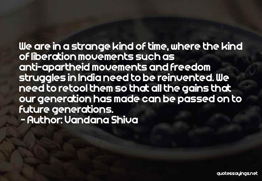 Vandana Shiva Quotes: We Are In A Strange Kind Of Time, Where The Kind Of Liberation Movements Such As Anti-apartheid Movements And Freedom