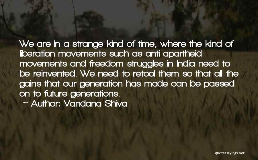 Vandana Shiva Quotes: We Are In A Strange Kind Of Time, Where The Kind Of Liberation Movements Such As Anti-apartheid Movements And Freedom