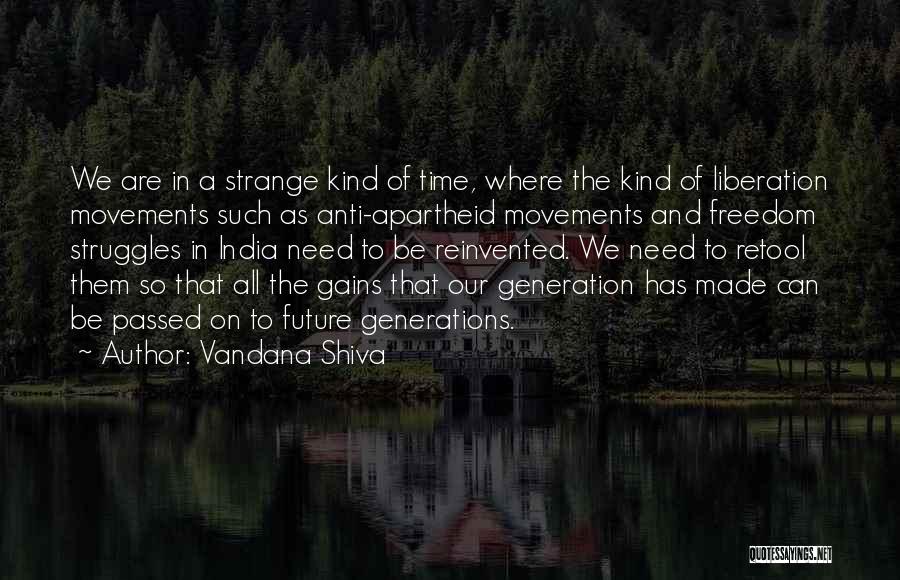 Vandana Shiva Quotes: We Are In A Strange Kind Of Time, Where The Kind Of Liberation Movements Such As Anti-apartheid Movements And Freedom