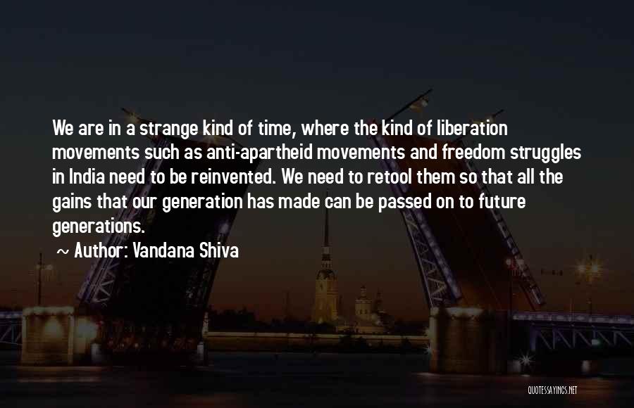 Vandana Shiva Quotes: We Are In A Strange Kind Of Time, Where The Kind Of Liberation Movements Such As Anti-apartheid Movements And Freedom