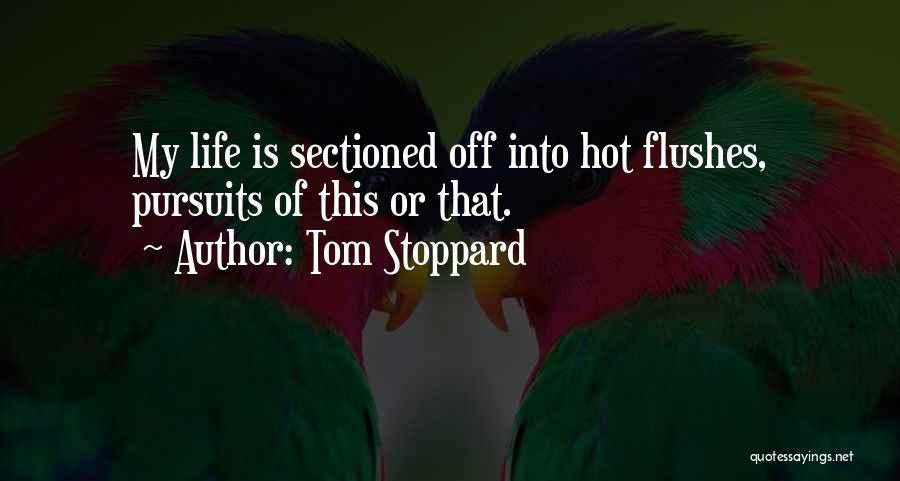 Tom Stoppard Quotes: My Life Is Sectioned Off Into Hot Flushes, Pursuits Of This Or That.